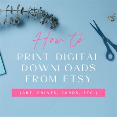 How to Print Downloads from Etsy: A Comprehensive Guide with Insightful Perspectives